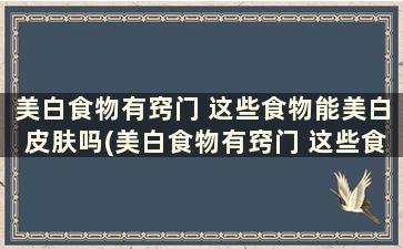 美白食物有窍门 这些食物能美白皮肤吗(美白食物有窍门 这些食物能美白嘛)